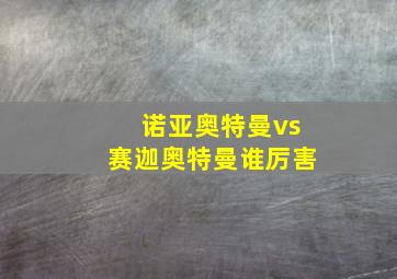 诺亚奥特曼vs赛迦奥特曼谁厉害