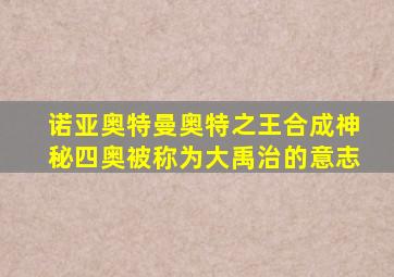 诺亚奥特曼奥特之王合成神秘四奥被称为大禹治的意志