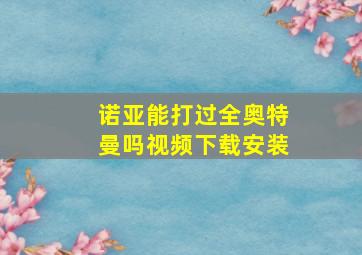 诺亚能打过全奥特曼吗视频下载安装