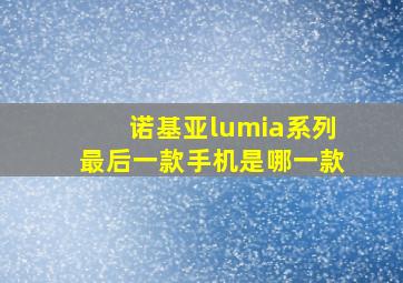 诺基亚lumia系列最后一款手机是哪一款