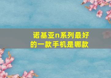 诺基亚n系列最好的一款手机是哪款