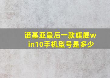 诺基亚最后一款旗舰win10手机型号是多少