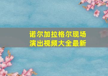 诺尔加拉格尔现场演出视频大全最新