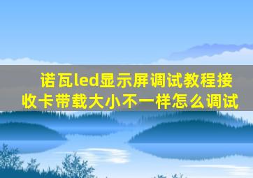 诺瓦led显示屏调试教程接收卡带载大小不一样怎么调试