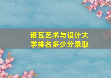 诺瓦艺术与设计大学排名多少分录取