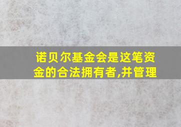 诺贝尔基金会是这笔资金的合法拥有者,并管理