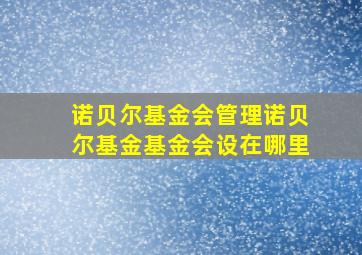 诺贝尔基金会管理诺贝尔基金基金会设在哪里