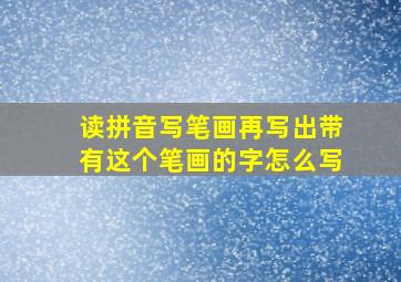 读拼音写笔画再写出带有这个笔画的字怎么写