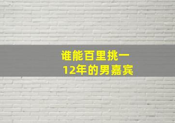 谁能百里挑一12年的男嘉宾