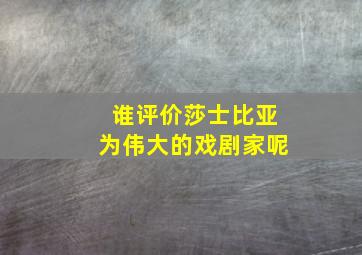 谁评价莎士比亚为伟大的戏剧家呢