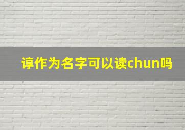 谆作为名字可以读chun吗