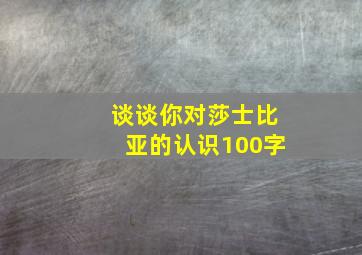 谈谈你对莎士比亚的认识100字