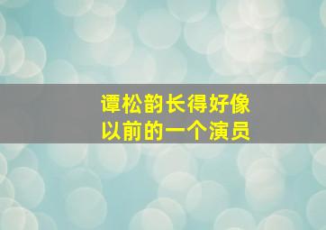 谭松韵长得好像以前的一个演员