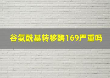 谷氨酰基转移酶169严重吗