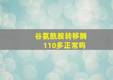 谷氨酰胺转移酶110多正常吗