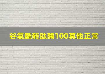 谷氨酰转肽酶100其他正常