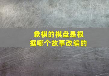 象棋的棋盘是根据哪个故事改编的