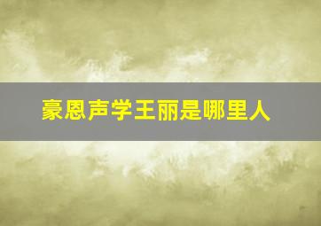 豪恩声学王丽是哪里人