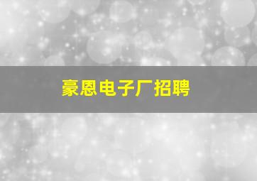 豪恩电子厂招聘