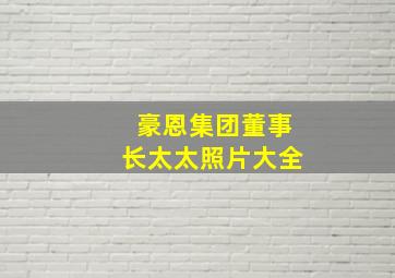 豪恩集团董事长太太照片大全