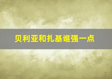 贝利亚和扎基谁强一点