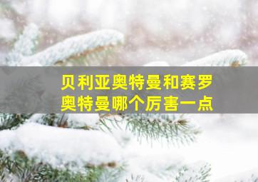 贝利亚奥特曼和赛罗奥特曼哪个厉害一点