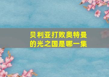 贝利亚打败奥特曼的光之国是哪一集