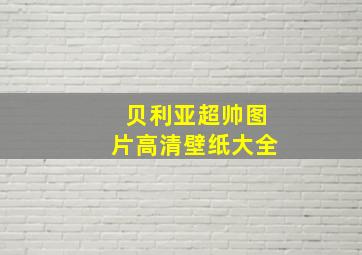 贝利亚超帅图片高清壁纸大全