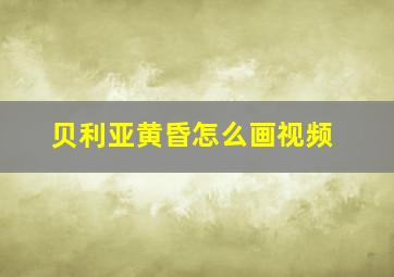 贝利亚黄昏怎么画视频