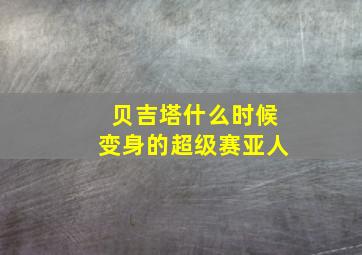 贝吉塔什么时候变身的超级赛亚人