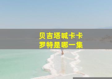 贝吉塔喊卡卡罗特是哪一集