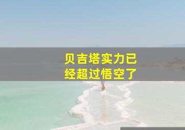 贝吉塔实力已经超过悟空了