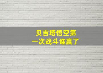 贝吉塔悟空第一次战斗谁赢了