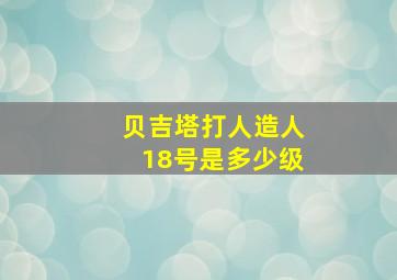 贝吉塔打人造人18号是多少级