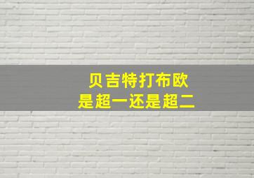 贝吉特打布欧是超一还是超二