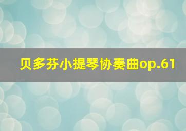 贝多芬小提琴协奏曲op.61