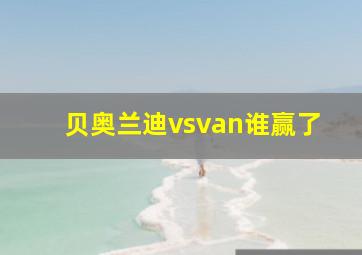 贝奥兰迪vsvan谁赢了