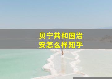 贝宁共和国治安怎么样知乎