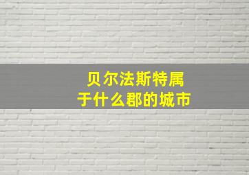 贝尔法斯特属于什么郡的城市