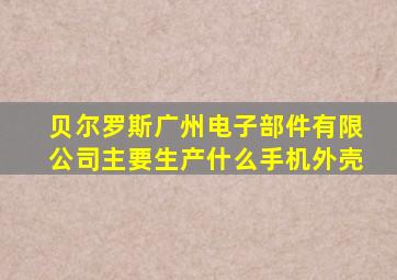 贝尔罗斯广州电子部件有限公司主要生产什么手机外壳