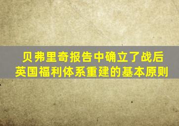 贝弗里奇报告中确立了战后英国福利体系重建的基本原则