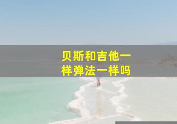 贝斯和吉他一样弹法一样吗