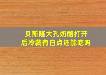 贝斯隆大孔奶酪打开后冷藏有白点还能吃吗