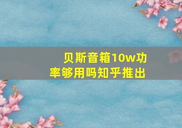 贝斯音箱10w功率够用吗知乎推出