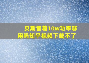 贝斯音箱10w功率够用吗知乎视频下载不了