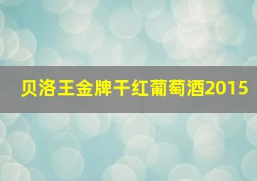 贝洛王金牌干红葡萄酒2015