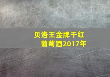 贝洛王金牌干红葡萄酒2017年