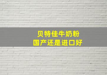 贝特佳牛奶粉国产还是进口好