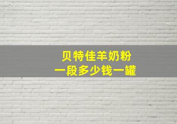 贝特佳羊奶粉一段多少钱一罐