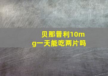 贝那普利10mg一天能吃两片吗